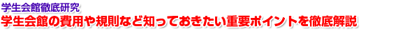 学生会館徹底研究
学生会館の費用や規則など知っておきたい重要ポイントを徹底解説!